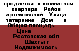 продается 3х комнатная квартира › Район ­ артемовский › Улица ­ татаркина › Дом ­ 10а › Общая площадь ­ 53 › Цена ­ 2 300 000 - Ростовская обл., Шахты г. Недвижимость » Квартиры продажа   . Ростовская обл.,Шахты г.